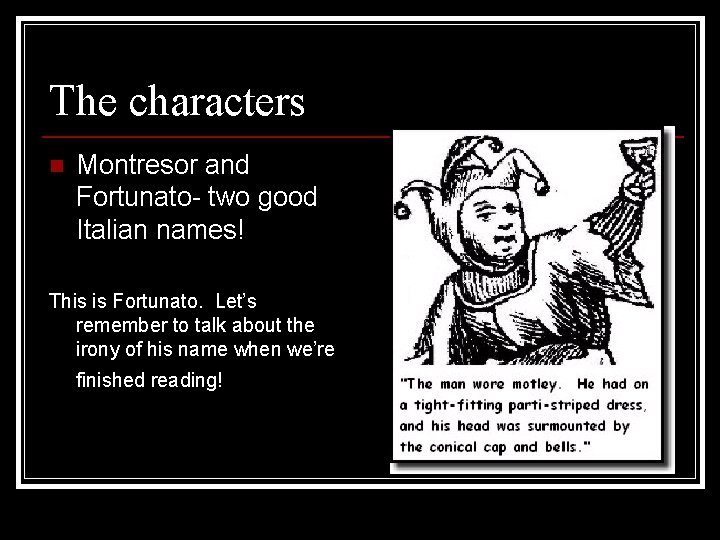 The characters n Montresor and Fortunato- two good Italian names! This is Fortunato. Let’s