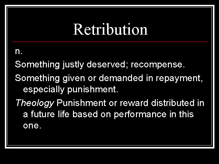 Retribution n. Something justly deserved; recompense. Something given or demanded in repayment, especially punishment.