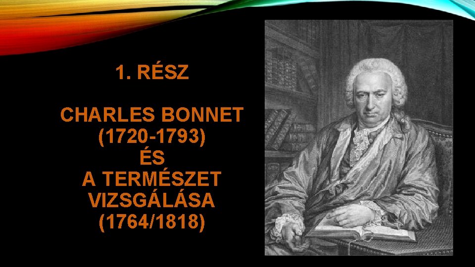 1. RÉSZ CHARLES BONNET (1720 -1793) ÉS A TERMÉSZET VIZSGÁLÁSA (1764/1818) 
