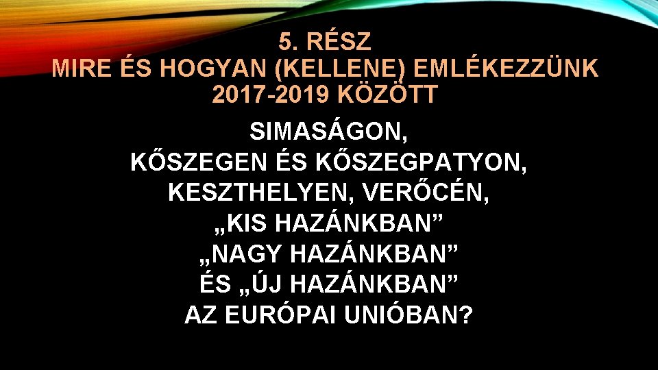 5. RÉSZ MIRE ÉS HOGYAN (KELLENE) EMLÉKEZZÜNK 2017 -2019 KÖZÖTT SIMASÁGON, KŐSZEGEN ÉS KŐSZEGPATYON,