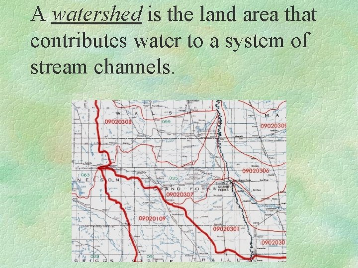 A watershed is the land area that contributes water to a system of stream