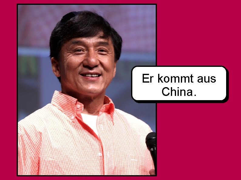 Er kommt aus China. 