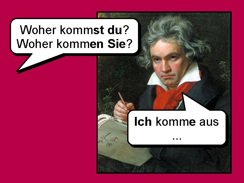 Woher kommst du? Woher kommen Sie? Ich komme aus. . . 