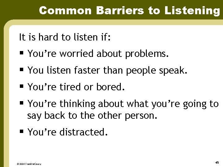 Common Barriers to Listening It is hard to listen if: § You’re worried about