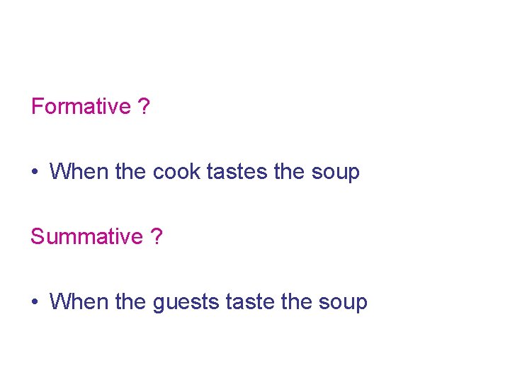 Formative ? • When the cook tastes the soup Summative ? • When the