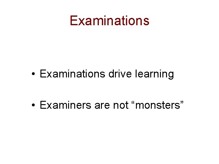 Examinations • Examinations drive learning • Examiners are not “monsters” 