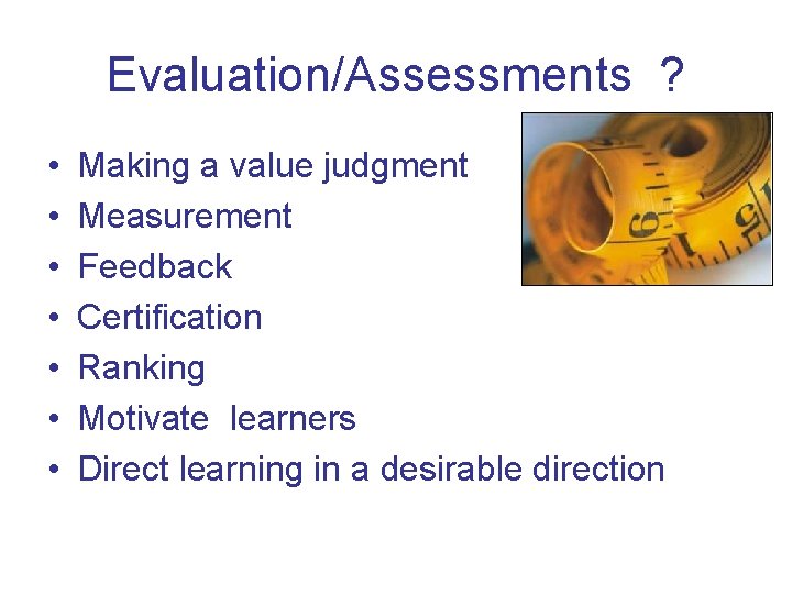 Evaluation/Assessments ? • • Making a value judgment Measurement Feedback Certification Ranking Motivate learners