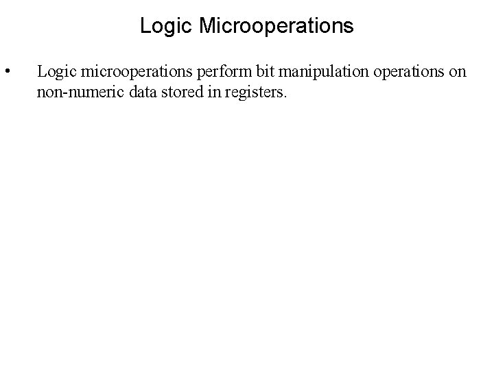 Logic Microoperations • Logic microoperations perform bit manipulation operations on non-numeric data stored in