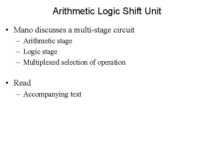 Arithmetic Logic Shift Unit • Mano discusses a multi-stage circuit – Arithmetic stage –