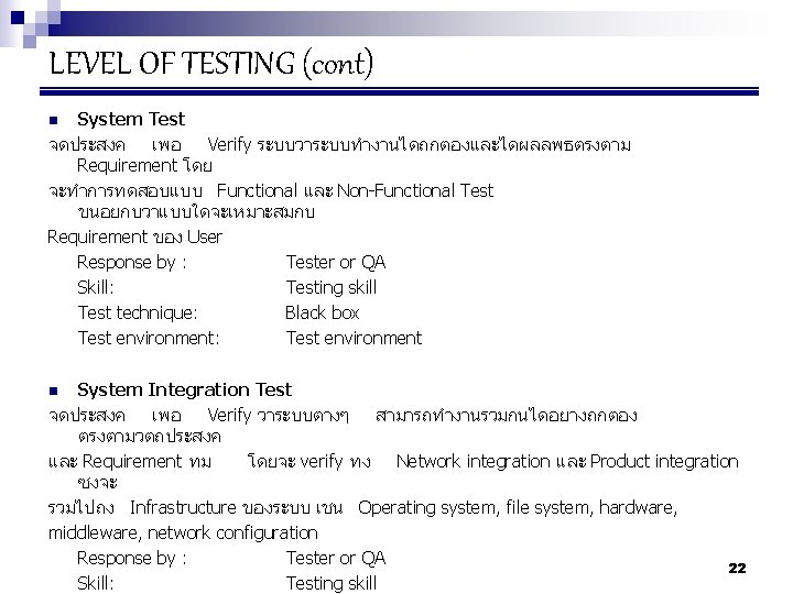 LEVEL OF TESTING (cont) System Test จดประสงค เพอ Verify ระบบวาระบบทำงานไดถกตองและไดผลลพธตรงตาม Requirement โดย จะทำการทดสอบแบบ Functional