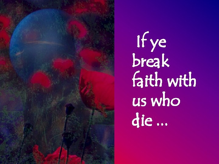 If ye break faith with us who die. . . 