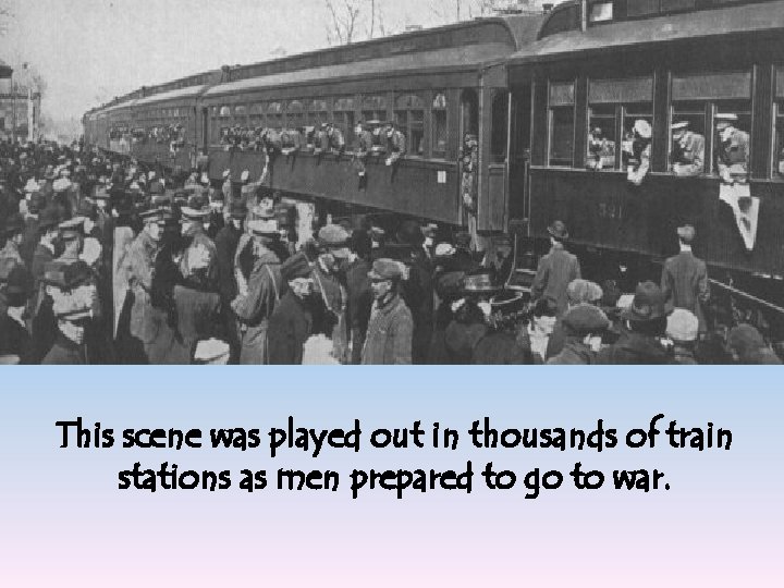 This scene was played out in thousands of train stations as men prepared to