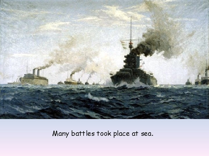 Many battles took place at sea. 