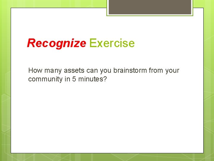 Recognize Exercise How many assets can you brainstorm from your community in 5 minutes?