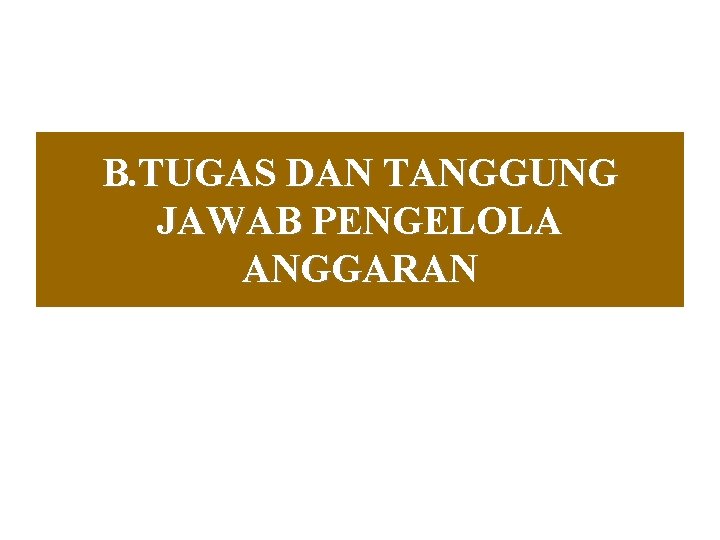 B. TUGAS DAN TANGGUNG JAWAB PENGELOLA ANGGARAN 