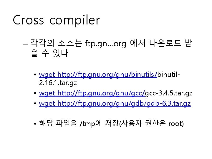 Cross compiler – 각각의 소스는 ftp. gnu. org 에서 다운로드 받 을 수 있다