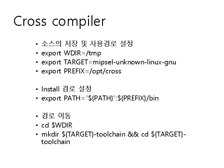 Cross compiler • • 소스의 저장 및 사용경로 설정 export WDIR=/tmp export TARGET=mipsel-unknown-linux-gnu export