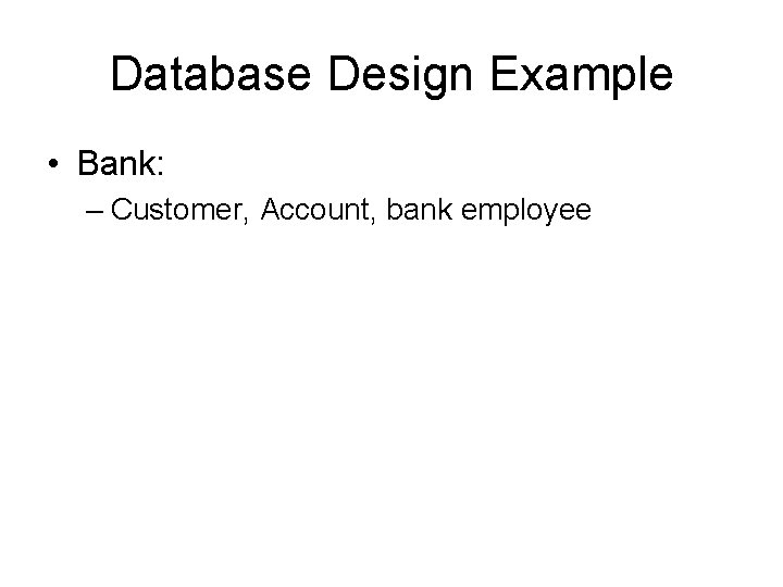 Database Design Example • Bank: – Customer, Account, bank employee 