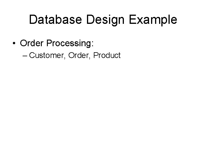 Database Design Example • Order Processing: – Customer, Order, Product 