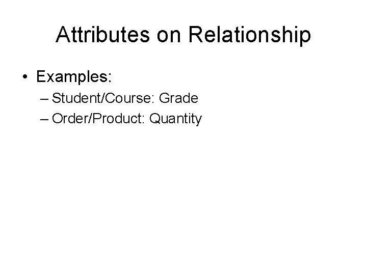 Attributes on Relationship • Examples: – Student/Course: Grade – Order/Product: Quantity 