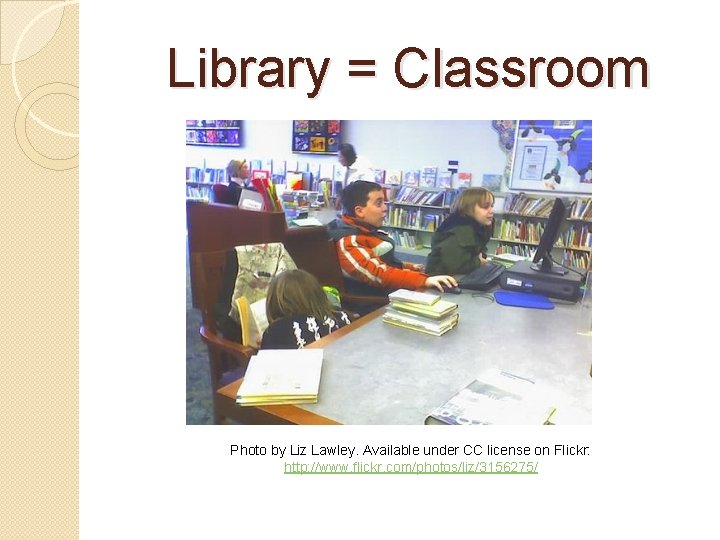 Library = Classroom Photo by Liz Lawley. Available under CC license on Flickr: http: