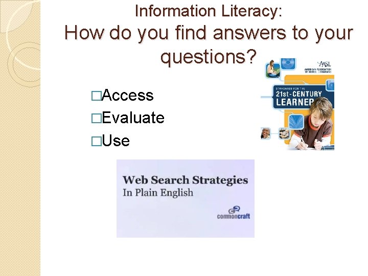 Information Literacy: How do you find answers to your questions? �Access �Evaluate �Use 