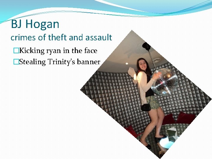 BJ Hogan crimes of theft and assault �Kicking ryan in the face �Stealing Trinity’s