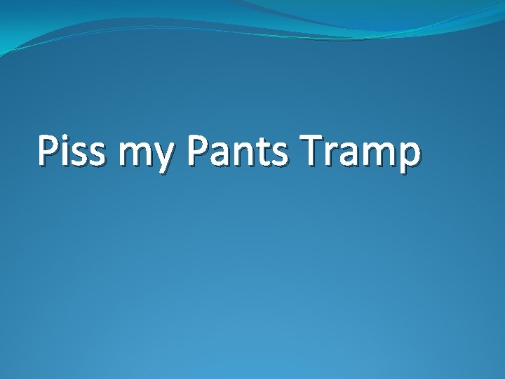 Piss my Pants Tramp 