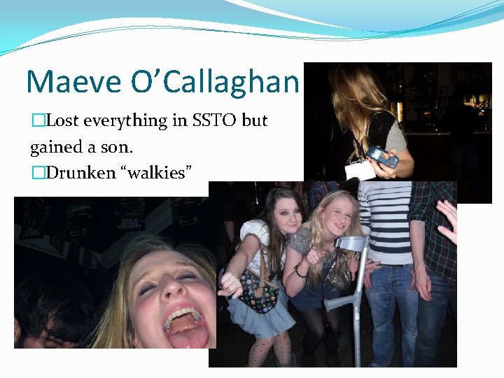 Maeve O’Callaghan �Lost everything in SSTO but gained a son. �Drunken “walkies” 