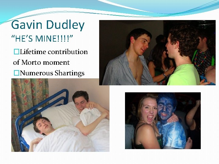 Gavin Dudley “HE’S MINE!!!!” �Lifetime contribution of Morto moment �Numerous Shartings 
