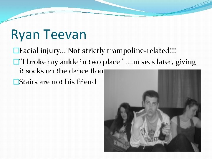 Ryan Teevan �Facial injury. . . Not strictly trampoline-related!!! �‘’I broke my ankle in