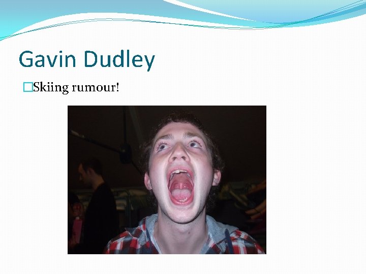 Gavin Dudley �Skiing rumour! 