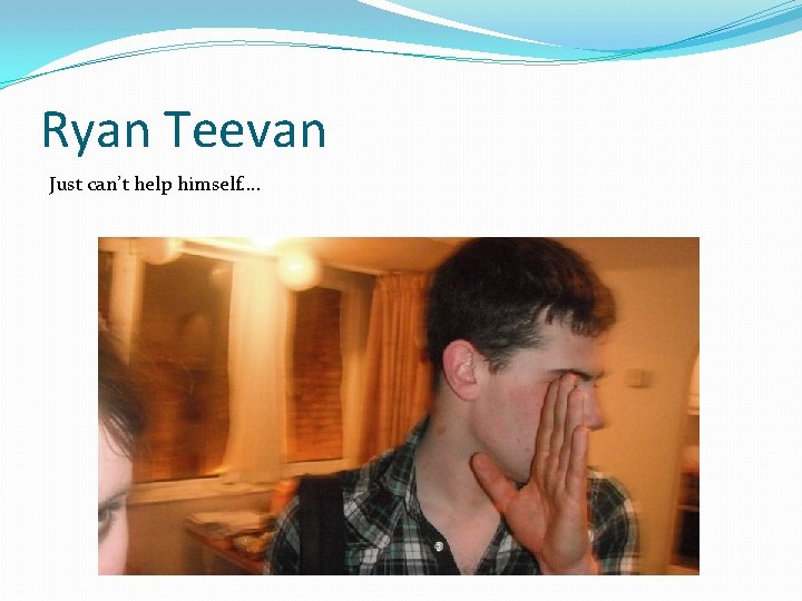 Ryan Teevan Just can’t help himself. . 