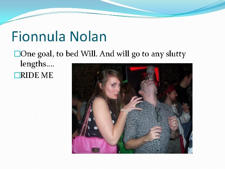 Fionnula Nolan �One goal, to bed Will. And will go to any slutty lengths.