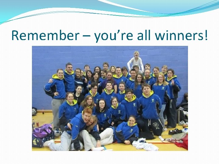 Remember – you’re all winners! 