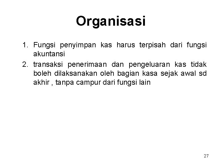 Organisasi 1. Fungsi penyimpan kas harus terpisah dari fungsi akuntansi 2. transaksi penerimaan dan