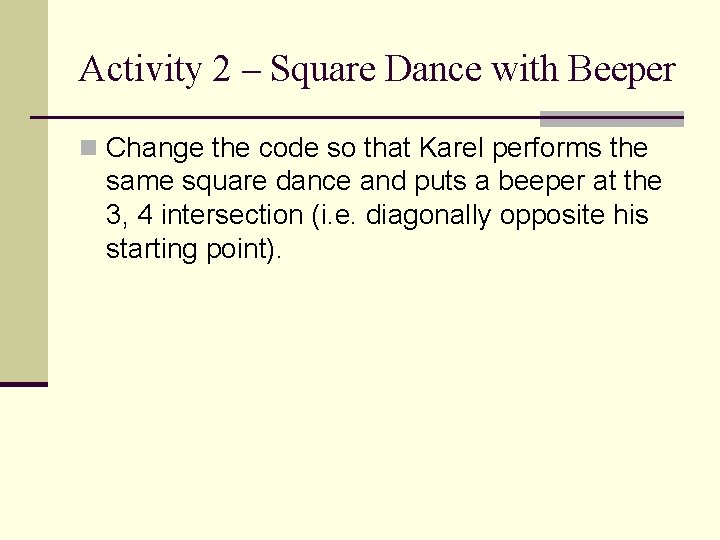 Activity 2 – Square Dance with Beeper n Change the code so that Karel