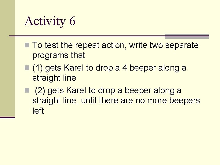 Activity 6 n To test the repeat action, write two separate programs that n