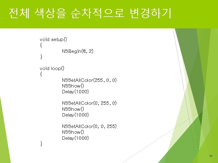 전체 색상을 순차적으로 변경하기 void setup() { NSBegin(8, 2) } void loop() { NSSet.