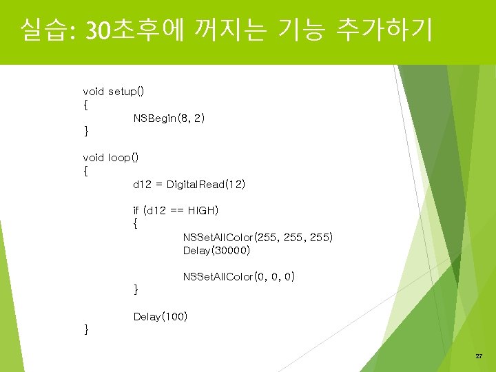 실습: 30초후에 꺼지는 기능 추가하기 void setup() { NSBegin(8, 2) } void loop() {