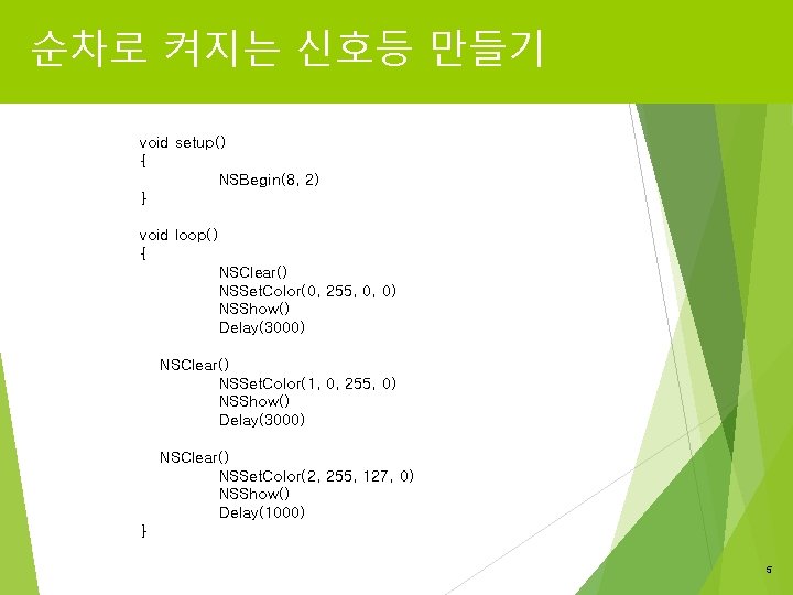 순차로 켜지는 신호등 만들기 void setup() { NSBegin(8, 2) } void loop() { NSClear()