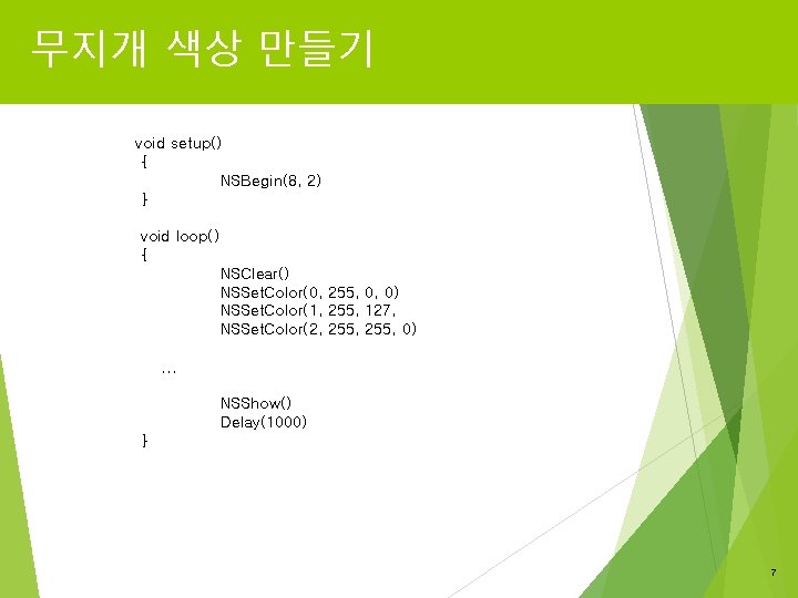 무지개 색상 만들기 void setup() { NSBegin(8, 2) } void loop() { NSClear() NSSet.