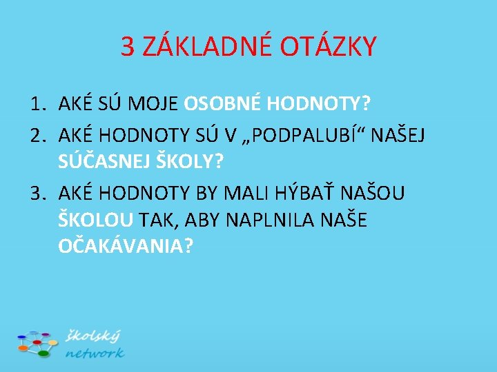 3 ZÁKLADNÉ OTÁZKY 1. AKÉ SÚ MOJE OSOBNÉ HODNOTY? 2. AKÉ HODNOTY SÚ V