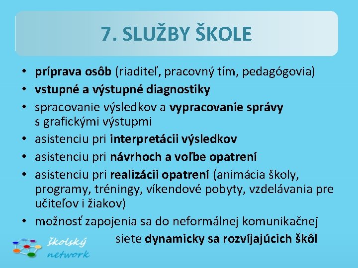 7. SLUŽBY ŠKOLE • príprava osôb (riaditeľ, pracovný tím, pedagógovia) • vstupné a výstupné