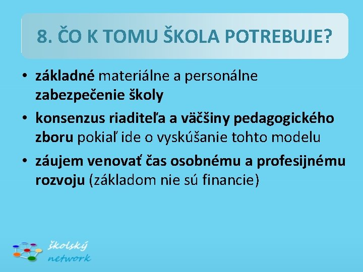 8. ČO K TOMU ŠKOLA POTREBUJE? • základné materiálne a personálne zabezpečenie školy •