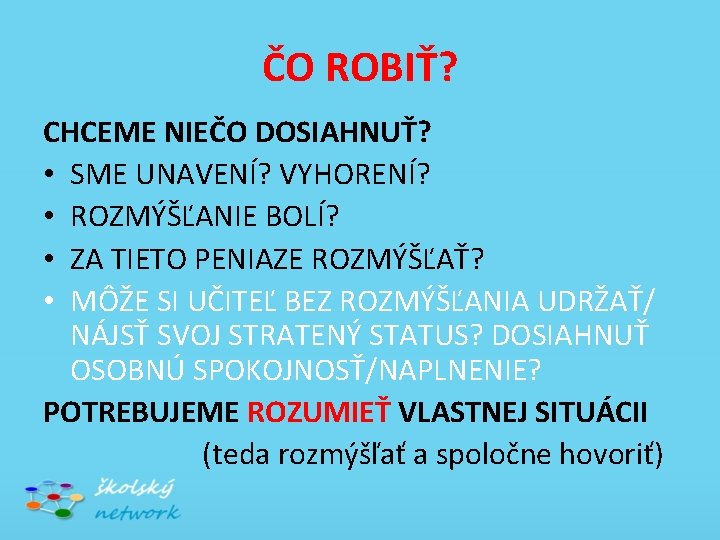 ČO ROBIŤ? CHCEME NIEČO DOSIAHNUŤ? • SME UNAVENÍ? VYHORENÍ? • ROZMÝŠĽANIE BOLÍ? • ZA