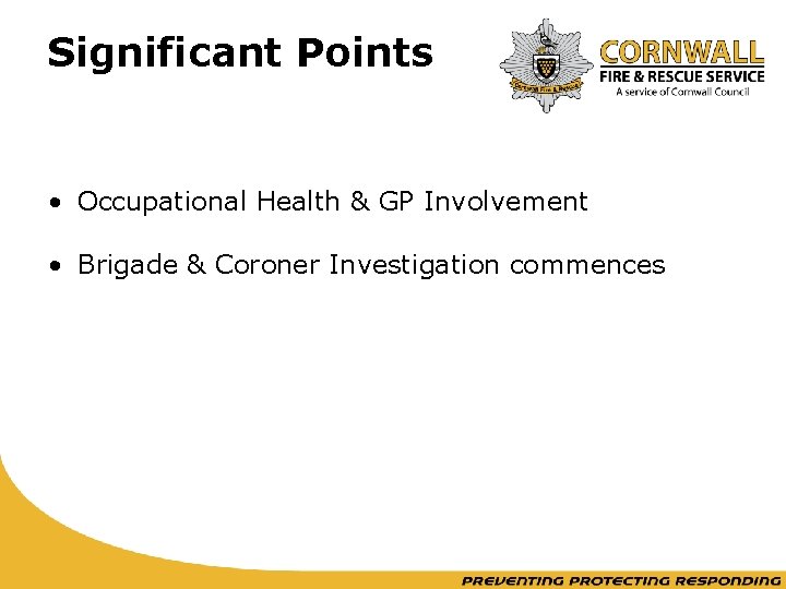 Significant Points • Occupational Health & GP Involvement • Brigade & Coroner Investigation commences