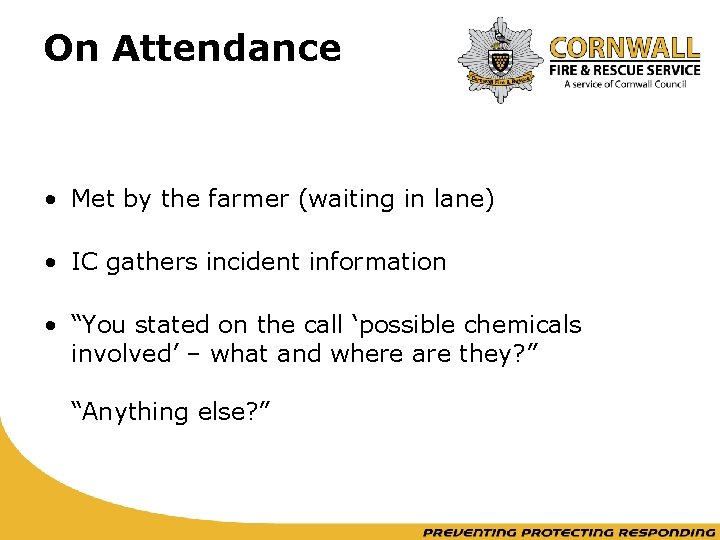 On Attendance • Met by the farmer (waiting in lane) • IC gathers incident