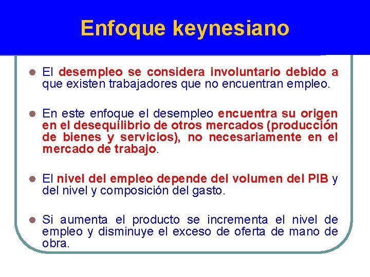 Enfoque keynesiano l El desempleo se considera involuntario debido a que existen trabajadores que