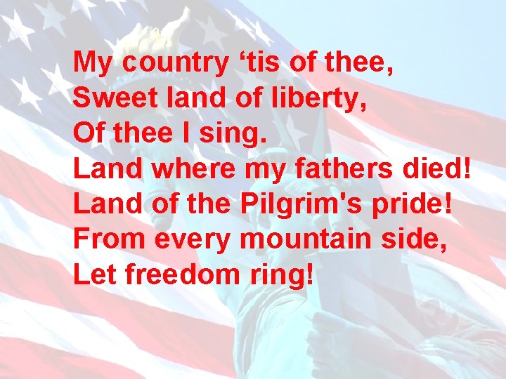 My country ‘tis of thee, Sweet land of liberty, Of thee I sing. Land